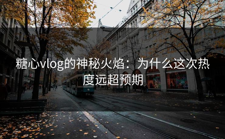 糖心vlog的神秘火焰:为什么这次热度远超预期 第1张 糖心vlog的神秘火焰:为什么这次热度远超预期 第1张
