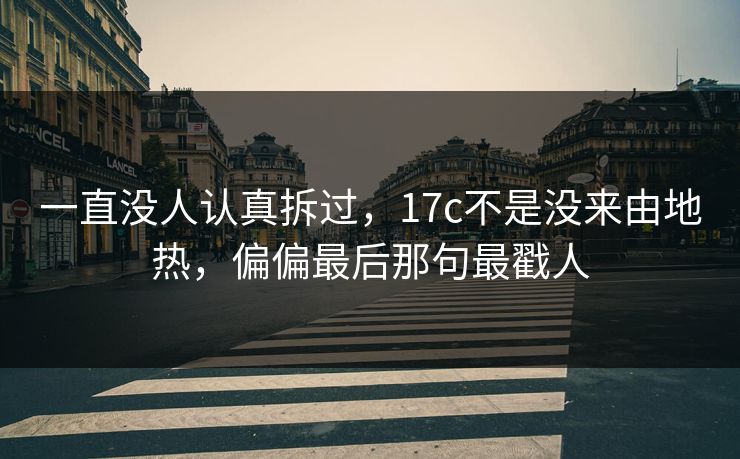 一直没人认真拆过，17c不是没来由地热，偏偏最后那句最戳人  第1张