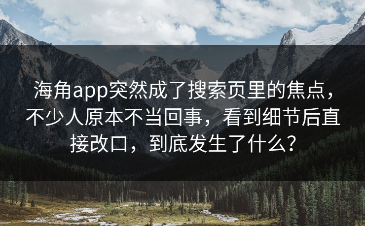 海角app突然成了搜索页里的焦点，不少人原本不当回事，看到细节后直接改口，到底发生了什么？  第1张