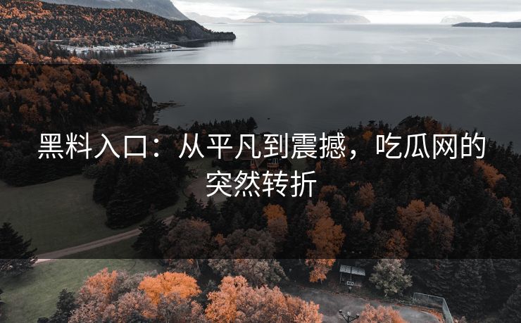 黑料入口：从平凡到震撼，吃瓜网的突然转折