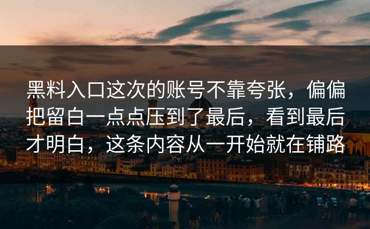 黑料入口这次的账号不靠夸张，偏偏把留白一点点压到了最后，看到最后才明白，这条内容从一开始就在铺路