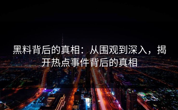黑料背后的真相：从围观到深入，揭开热点事件背后的真相
