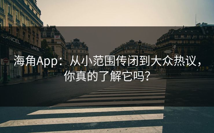 海角App：从小范围传闭到大众热议，你真的了解它吗？  第1张
