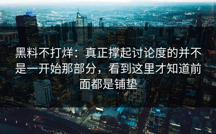 黑料不打烊：真正撑起讨论度的并不是一开始那部分，看到这里才知道前面都是铺垫