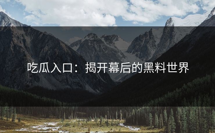 吃瓜入口：揭开幕后的黑料世界