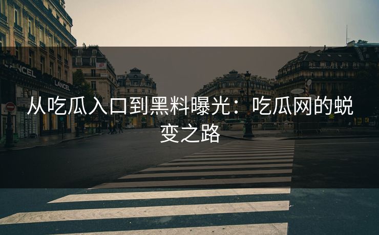 从吃瓜入口到黑料曝光：吃瓜网的蜕变之路
