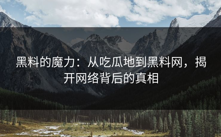 黑料的魔力:从吃瓜地到黑料网,揭开网络背后的真相 第1张 黑料的魔力:从吃瓜地到黑料网,揭开网络背后的真相 第1张