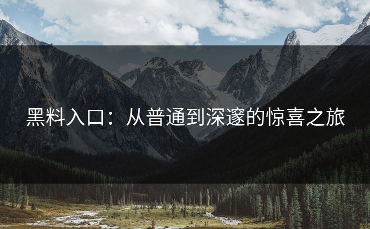 黑料入口：从普通到深邃的惊喜之旅  第1张