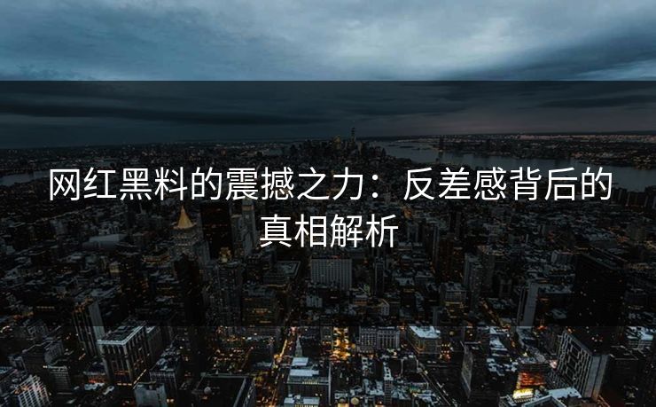 网红黑料的震撼之力：反差感背后的真相解析  第1张