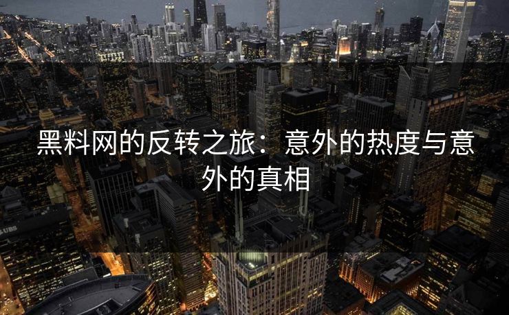 黑料网的反转之旅：意外的热度与意外的真相  第1张