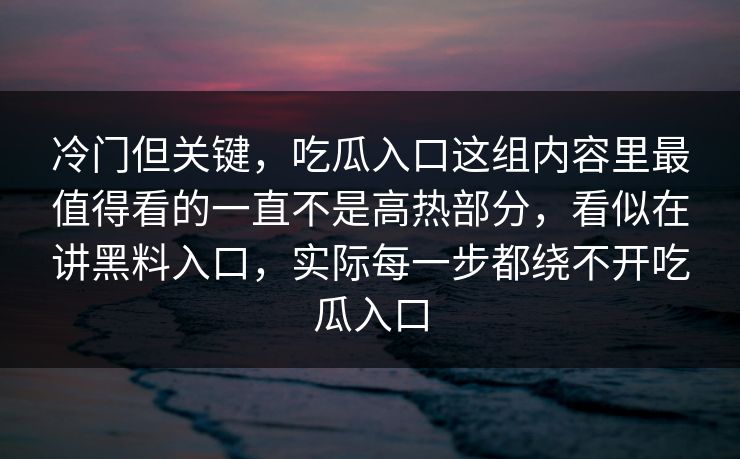 冷门但关键，吃瓜入口这组内容里最值得看的一直不是高热部分，看似在讲黑料入口，实际每一步都绕不开吃瓜入口
