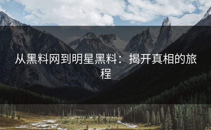 从黑料网到明星黑料:揭开真相的旅程 第1张 从黑料网到明星黑料:揭开真相的旅程 第1张