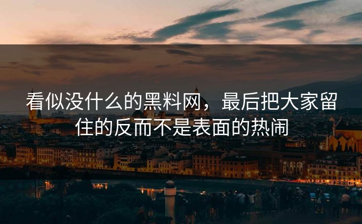 看似没什么的黑料网，最后把大家留住的反而不是表面的热闹  第1张
